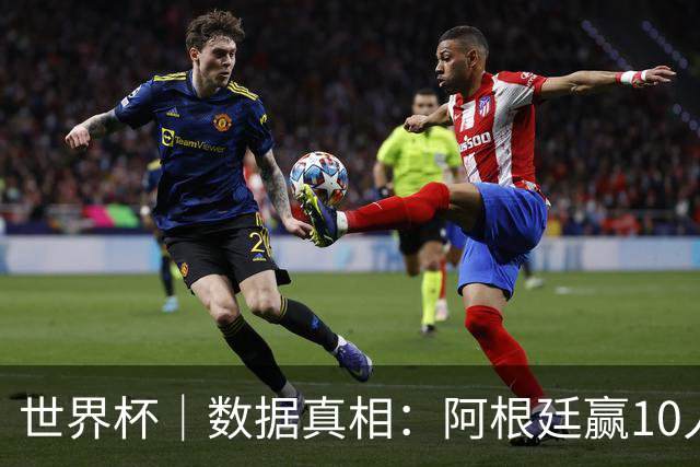 世界杯｜数据真相：阿根廷赢10人瑞士为何不轻松？