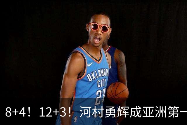 8+4！12+3！河村勇辉成亚洲第一后卫，中国男篮也需认清三大现实